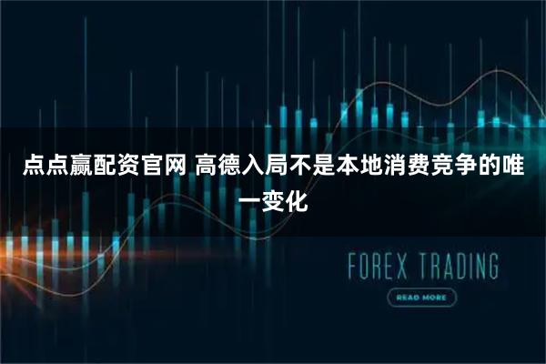 点点赢配资官网 高德入局不是本地消费竞争的唯一变化