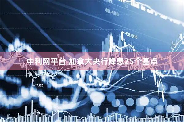 中利网平台 加拿大央行降息25个基点