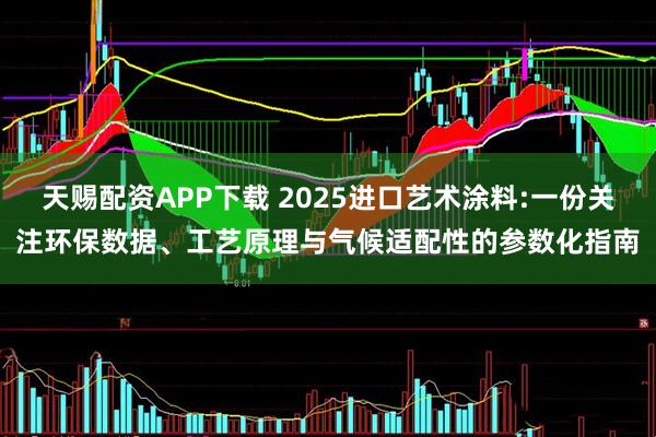天赐配资APP下载 2025进口艺术涂料:一份关注环保数据、工艺原理与气候适配性的参数化指南