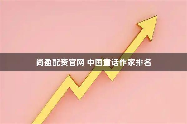 尚盈配资官网 中国童话作家排名