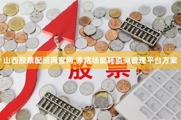 山西股票配资网官网 养猪场能耗监测管理平台方案