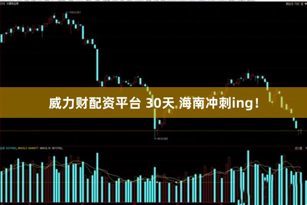 威力财配资平台 30天 海南冲刺ing！