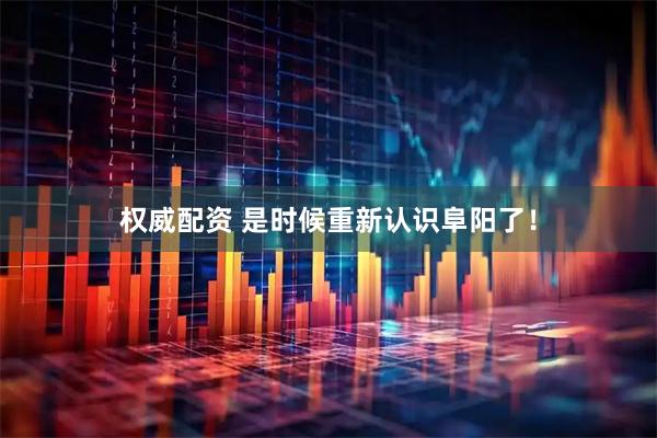 权威配资 是时候重新认识阜阳了!