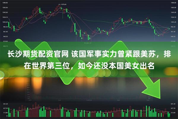 长沙期货配资官网 该国军事实力曾紧跟美苏，排在世界第三位，如今还没本国美女出名