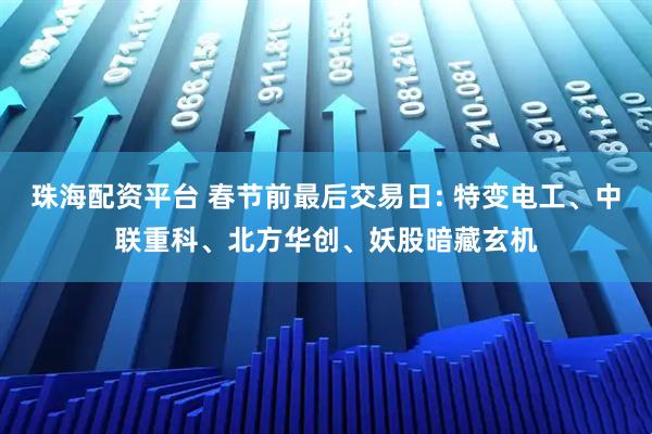 珠海配资平台 春节前最后交易日: 特变电工、中联重科、北方华创、妖股暗藏玄机